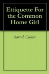 Etiquette For the Common Home Girl - karrah Cullers, Eric Cherry