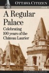 A Regular Palace: Celebrating 100 years of the Chateau Laurier - Don Butler, Maria Cook, Doug Fischer