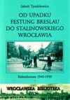 Od upadku Festung Breslau do stalinowskiego Wrocławia : kalendarium 1945-1950 - Jakub Tyszkiewicz