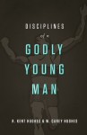 Disciplines of a Godly Young Man - R. Kent Hughes, W. Carey Hughes