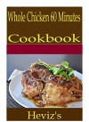 Whole Chicken 60 Minutes 101. Delicious, Nutritious, Low Budget, Mouth Watering Whole Chicken 60 Minutes Cookbook - Heviz's