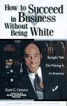 How to Succeed in Business Without Being White: Straight Talk on Making It in America - Earl G. Graves