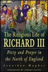 The Religious Life Of Richard Iii: Piety And Prayer In The North Of England - Jonathan Hughes