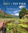 Why I Fly Fish: Passionate Anglers on the Pastime's Appeal and How It Has Shaped Their Lives - Chris Santella