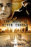 Too Much is Never Enough - Skyler Grey