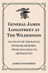 General James Longstreet at The Wilderness: Account of the Battle from His Memoirs, From Manassas to Appomattox - James Longstreet