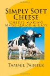 Simply Soft Cheese - Cheese Making Made Quick & Easy - Tammie Painter