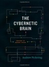 The Cybernetic Brain: Sketches of Another Future - Andrew Pickering