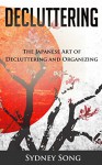 Decluttering: The Japanese Art of Decluttering and Organizing - Sydney Song, Decluttering