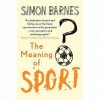 The Meaning Of Sport - Simon Barnes