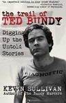 The Trail of Ted Bundy: Digging Up the Untold Stories - Kevin M Sullivan