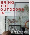 Bring the Outdoors In: Garden Projects for Decorating and Styling Your Home - Shane Powers, Jennifer Cegielski