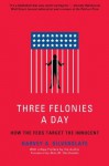 Three Felonies A Day: How the Feds Target the Innocent - Harvey Silverglate, Alan M. Dershowitz