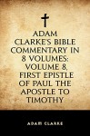 Adam Clarke's Bible Commentary in 8 Volumes: Volume 8, First Epistle of Paul the Apostle to Timothy - Adam Clarke