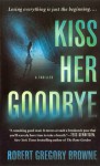 Kiss Her Goodbye - Robert Gregory Browne