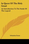 In Quest Of The Holy Graal: An Introduction To The Study Of The Legend - Sebastian Evans