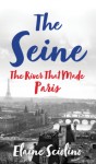 The Seine: The River that Made Paris - Elaine Sciolino