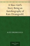 A Slave Girl's Story Being an Autobiography of Kate Drumgoold. - Kate Drumgoold