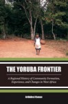 The Yoruba Frontier: A Regional History of Community Formation, Experience, and Changes in West Africa - Aribidesi Adisa Usman