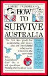 How to Survive Australia: The First True Guide for Newcomers, Old Timers and the Bewildered in Betweens - Robert Treborland, Mark Knight