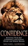 Confidence: Boosting Your Self Confidence and Leaving Doubt and Worry Behind (Confidence and Alpha Male book series 2) - Michael Gordon