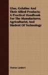 Glue, Gelatine and Their Allied Products; A Practical Handbook for the Manufacturer, Agriculturist, and Student of Technology - Thomas Lambert