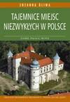 Tajemnice miejsc niezwykłych w Polsce : [zamki, pałace, ruiny oraz ich niesamowici mieszkańcy: widma, duchy i zjawy] - Zuzanna. Śliwa