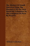 The History of South America, from the Discovery of the New World by Columbus to the Conquest of Peru by Pizarro - William Grimshaw