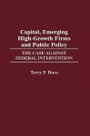Capital, Emerging High-Growth Firms and Public Policy: The Case Against Federal Intervention - Terry F. Buss