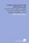 Cowboy Songs and Other Frontier Ballads: Collected by John a. Lomax ... With an Introduction by Barrett Wendell (1916) - John Avery Lomax