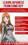 Learn Japanese From Some Guy: Quickly and Easily Master Beginner and Intermediate Level Japanese Grammar - Jeremy Rasmussen, Sayaka Takahashi