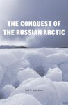 The Conquest of the Russian Arctic - Paul R Josephson