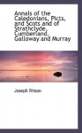 Annals of the Caledonians, Picts, and Scots and of Strathclyde, Cumberland, Galloway and Murray - Joseph Ritson