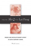 From Ah Q to Lei Feng: Freud and Revolutionary Spirit in 20th Century China - Wendy Larson