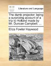 The Dumb Projector: Being a Surprizing Account of a Trip to Holland Made by Mr. Duncan Campbell. .. - Eliza Haywood