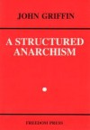 A Structured Anarchism: An Overview Of Libertarian Theory And Practice - John Griffin