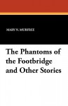 The Phantoms of the Footbridge and Other Stories - Mary N. Murfree