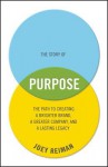 The Story of Purpose: The Path to Creating a Brighter Brand, a Greater Company, and a Lasting Legacy - Jeffrey Reiman