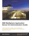 IBM WebSphere Application Server 8.0 Administration Guide - Steve Robinson