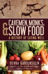 Cavemen, Monks, and Slow Food: A History of Eating Well - Devra Gartenstein