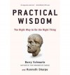 Practical Wisdom: The Right Way to Do the Right Thing - Barry Schwartz, Kenneth Sharpe