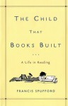 The Child That Books Built: A Life in Reading - Francis Spufford