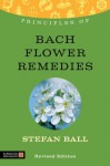 Principles of Bach Flower Remedies: What it is, how it works, and what it can do for you (Principles of...) - Stefan Ball