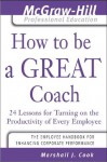 How to Be A Great Coach: 24 Lessons for Turning on the Productivity of Every Employee (The McGraw-Hill Professional Education Series) - Marshall J. Cook
