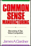 Common Sense Manufacturing: Becoming a Top Value Competitor - James A. Gardner