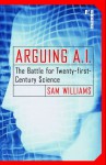 Arguing A.I.: The Battle for Twenty-first-Century Science - Sam Williams