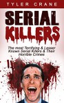 Serial Killers: The most Terrifying & Lesser Known Serial Killers & Their Horrible Crimes (serial killers, true crime) - Tyler Crane, Serial Killers