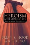 Heroism and the Christian Life - Brian S. Hook, R.R. Reno