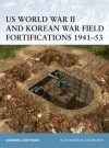 US World War II and Korean War Field Fortifications 1941-53 - Gordon L. Rottman