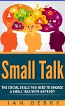 Small Talk: The Social Skills You Need To Engage A Small Talk With Anybody - Ian Berry